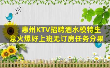 惠州KTV招聘酒水模特生意火爆好上班无订房任务分果