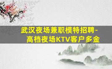 武汉夜场兼职模特招聘-高档夜场KTV客户多金