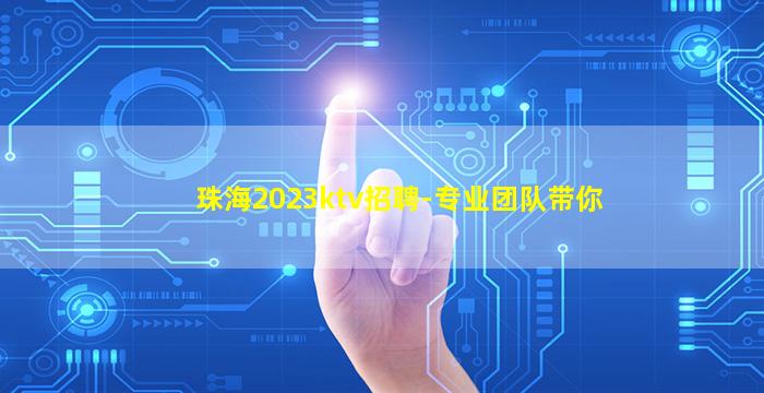 珠海2023ktv招聘-专业团队带你